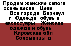 Продам женские сапоги осень-весна › Цена ­ 2 200 - Все города, Барнаул г. Одежда, обувь и аксессуары » Женская одежда и обувь   . Кировская обл.,Соломинцы д.